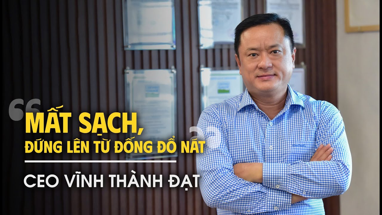 CEO Vĩnh Thành Đạt: 'Mất sạch, đứng lên từ đống đổ nát'