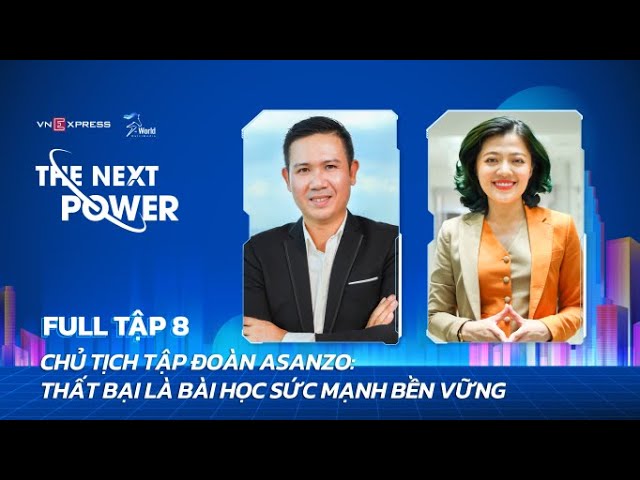 #8 Chủ tịch tập đoàn Asanzo: Thất bại là bài học sức mạnh bền vững | The Next Power