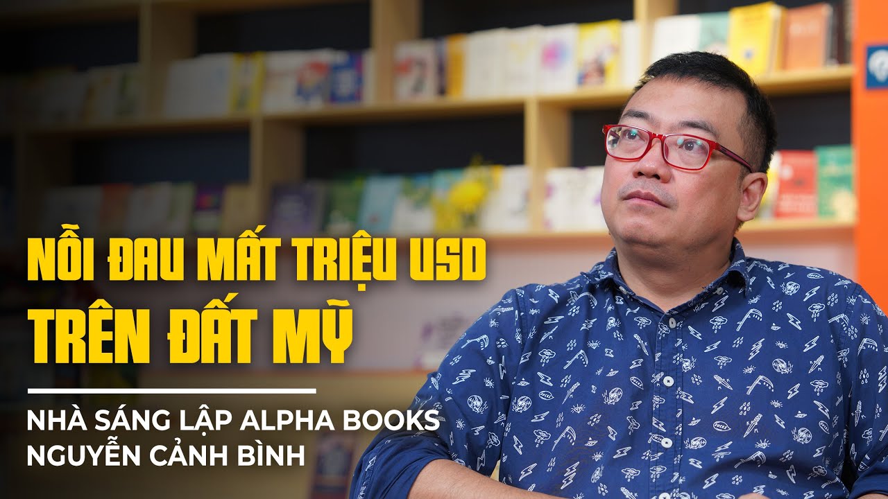 Nhà sáng lập Alpha Books Nguyễn Cảnh Bình: Quá khứ bị nói là điên và nỗi đau mất cả triệu USD ở Mỹ