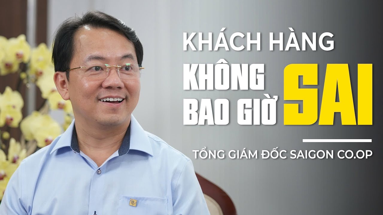 Tổng Giám đốc Saigon Co.op: Khách hàng không bao giờ sai!