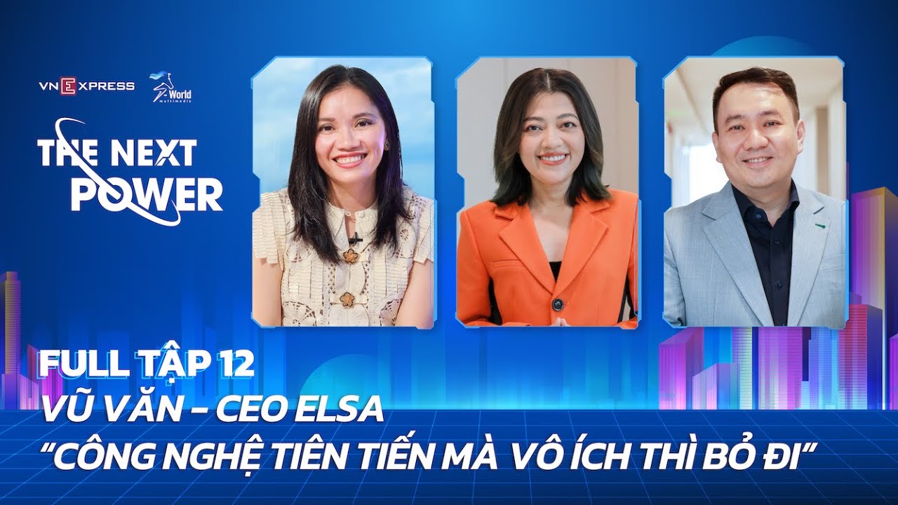 #12 Vũ Văn - CEO ELSA: Công nghệ tiên tiến mà vô ích thì bỏ đi | The Next Power